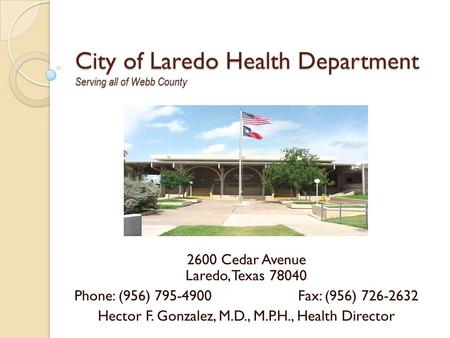 City of Laredo Health Department Serving all of Webb County 2600 Cedar Avenue Laredo, Texas 78040 Phone: (956) 795-4900Fax: (956) 726-2632 Hector F. Gonzalez,