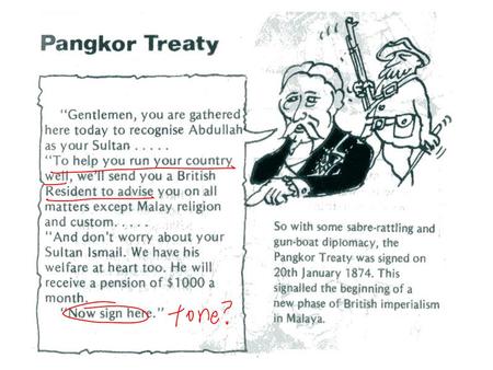 Significance of Pangkor Engagement Beginning of Residential System [= indirect rule] in Malaya An official change of policy of intervention Sultan remained.