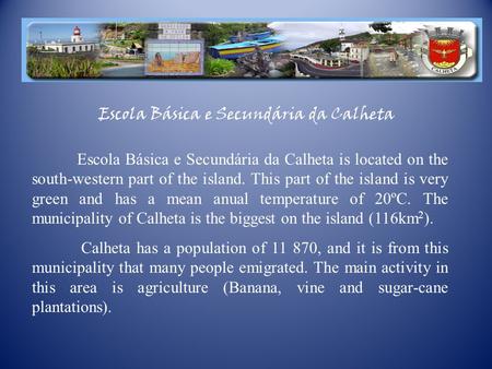 Escola Básica e Secundária da Calheta Escola Básica e Secundária da Calheta is located on the south-western part of the island. This part of the island.