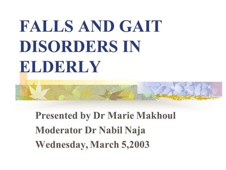 FALLS AND GAIT DISORDERS IN ELDERLY Presented by Dr Marie Makhoul Moderator Dr Nabil Naja Wednesday, March 5,2003.