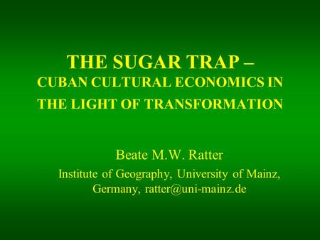 THE SUGAR TRAP – CUBAN CULTURAL ECONOMICS IN THE LIGHT OF TRANSFORMATION Beate M.W. Ratter Institute of Geography, University of Mainz, Germany,