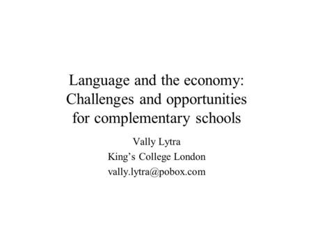 Language and the economy: Challenges and opportunities for complementary schools Vally Lytra King’s College London