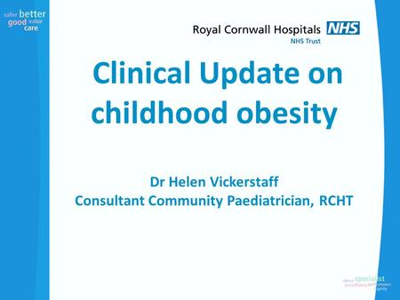 Clinical Update on childhood obesity Dr Helen Vickerstaff Consultant Community Paediatrician, RCHT.