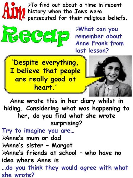  To find out about a time in recent history when the Jews were persecuted for their religious beliefs. ‘Despite everything, I believe that people are.