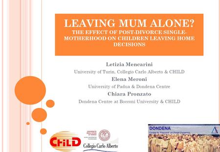 LEAVING MUM ALONE? THE EFFECT OF POST-DIVORCE SINGLE- MOTHERHOOD ON CHILDREN LEAVING HOME DECISIONS Letizia Mencarini University of Turin, Collegio Carlo.