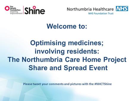 Welcome to: Optimising medicines; involving residents: The Northumbria Care Home Project Share and Spread Event Please tweet your comments and pictures.