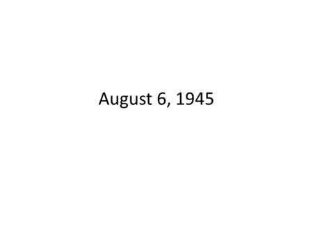 August 6, 1945. Background… During the final stages of World War II in 1945, the United States conducted two atomic bombings against the cities of Hiroshima.