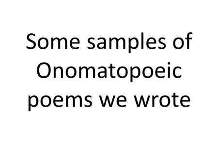 Some samples of Onomatopoeic poems we wrote. THE HORSE STABLE Horses hooves clip clap clop Horses hooves on the sand split splat splot Peoples boots bomp.