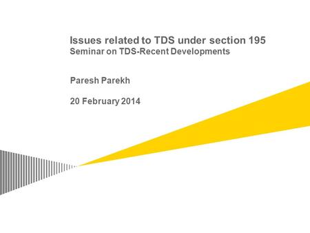 Issues related to TDS under section 195 Seminar on TDS-Recent Developments Paresh Parekh 20 February 2014.