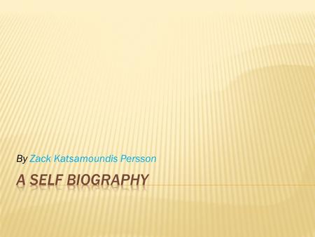 By Zack Katsamoundis Persson  My life started on Friday 3 August 2001, when I was born! My mum took me to nursery school when I was 4 years old and.