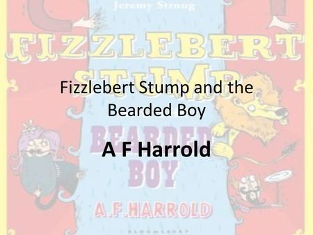 Fizzlebert Stump and the Bearded Boy A F Harrold.