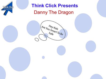 Think Click Presents Danny The Dragon. Danny The Dragon is here to tell you about e-safety when on the internet.