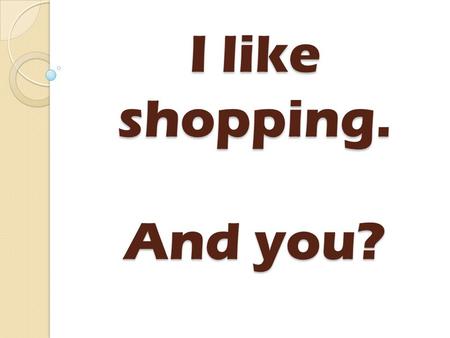 I like shopping. And you?. 1 2 3 4 5 ChooseChoose.