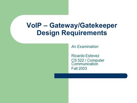 VoIP – Gateway/Gatekeeper Design Requirements An Examination Ricardo Estevez CS 522 / Computer Communication Fall 2003.