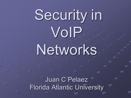 Security in VoIP Networks Juan C Pelaez Florida Atlantic University Security in VoIP Networks Juan C Pelaez Florida Atlantic University.