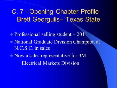 C. 7 - Opening Chapter Profile Brett Georgulis– Texas State Professional selling student – 2011 National Graduate Division Champion at N.C.S.C. in sales.