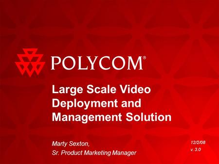 12/2/08 v. 3.0 Large Scale Video Deployment and Management Solution Marty Sexton, Sr. Product Marketing Manager.