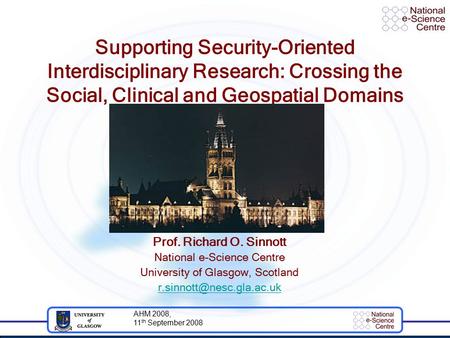 AHM 2008, 11 th September 2008 Supporting Security-Oriented Interdisciplinary Research: Crossing the Social, Clinical and Geospatial Domains Prof. Richard.