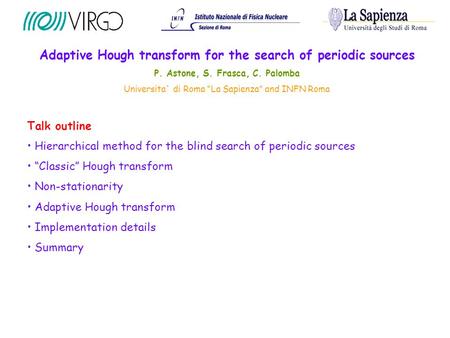 Adaptive Hough transform for the search of periodic sources P. Astone, S. Frasca, C. Palomba Universita` di Roma “La Sapienza” and INFN Roma Talk outline.