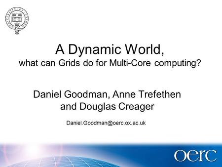 A Dynamic World, what can Grids do for Multi-Core computing? Daniel Goodman, Anne Trefethen and Douglas Creager