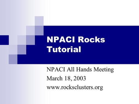 NPACI Rocks Tutorial NPACI All Hands Meeting March 18, 2003 www.rocksclusters.org.