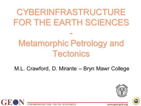 CYBERINFRASTRUCTURE FOR THE GEOSCIENCES www.geongrid.org CYBERINFRASTRUCTURE FOR THE EARTH SCIENCES - Metamorphic Petrology and Tectonics CYBERINFRASTRUCTURE.