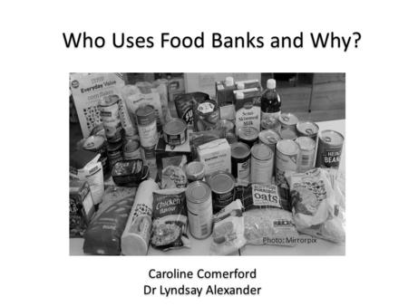 Who Uses Food Banks and Why? Caroline Comerford Dr Lyndsay Alexander Caroline Comerford Dr Lyndsay Alexander Photo: Mirrorpix.