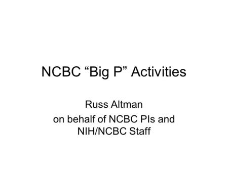 NCBC “Big P” Activities Russ Altman on behalf of NCBC PIs and NIH/NCBC Staff.