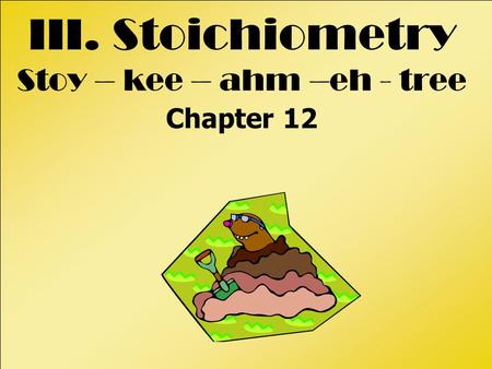 III. Stoichiometry Stoy – kee – ahm –eh - tree