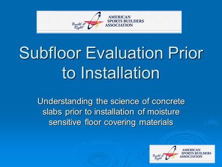 Subfloor Evaluation Prior to Installation Understanding the science of concrete slabs prior to installation of moisture sensitive floor covering materials.