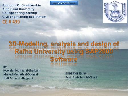 Kingdom Of Saudi Arabia King Saud University College of engineering Civil engineering department CE # 499 بســــم الله الرحمن الرحيـــم By: Howaidi Mutlaq.