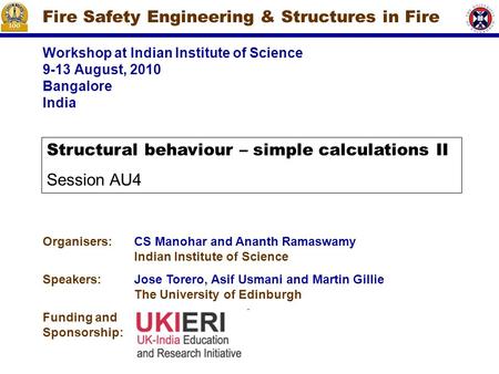 Workshop at Indian Institute of Science 9-13 August, 2010 Bangalore India Fire Safety Engineering & Structures in Fire Organisers:CS Manohar and Ananth.