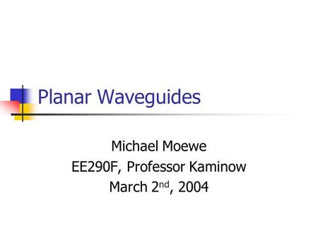 Planar Waveguides Michael Moewe EE290F, Professor Kaminow March 2 nd, 2004.