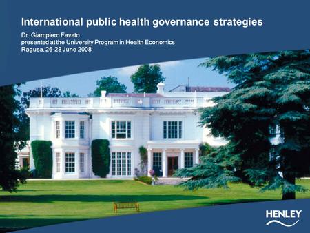 International public health governance strategies Dr. Giampiero Favato presented at the University Program in Health Economics Ragusa, 26-28 June 2008.