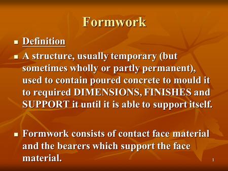 1 Formwork Definition Definition A structure, usually temporary (but sometimes wholly or partly permanent), used to contain poured concrete to mould it.