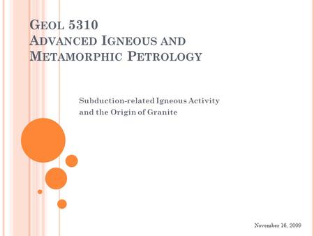 G EOL 5310 A DVANCED I GNEOUS AND M ETAMORPHIC P ETROLOGY Subduction-related Igneous Activity and the Origin of Granite November 16, 2009.