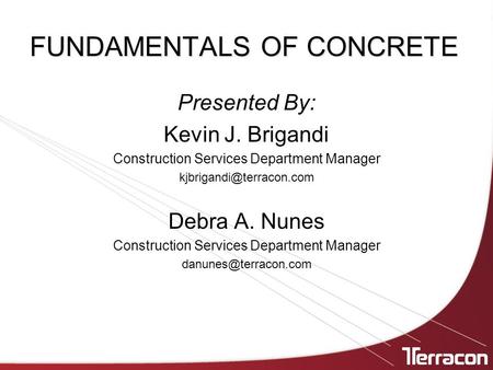 FUNDAMENTALS OF CONCRETE Presented By: Kevin J. Brigandi Construction Services Department Manager Debra A. Nunes Construction Services.