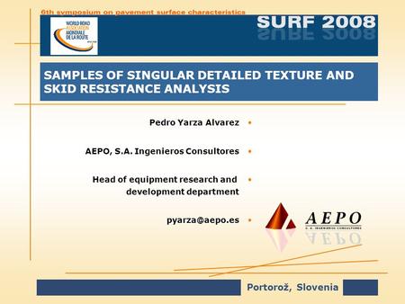 Portorož, Slovenia SAMPLES OF SINGULAR DETAILED TEXTURE AND SKID RESISTANCE ANALYSIS Pedro Yarza AlvarezPedro Yarza Alvarez AEPO, S.A. Ingenieros ConsultoresAEPO,