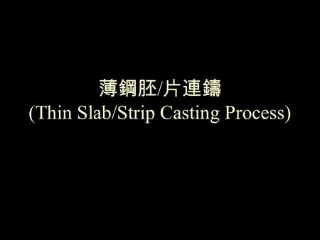 薄鋼胚 / 片連鑄 (Thin Slab/Strip Casting Process). Benefits of Thin Slab/Strip Casting Process (1)Reduce Capital Investment by Eliminating Certain Facilities.