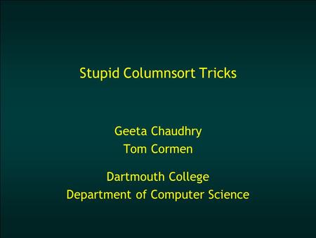 Stupid Columnsort Tricks Geeta Chaudhry Tom Cormen Dartmouth College Department of Computer Science.