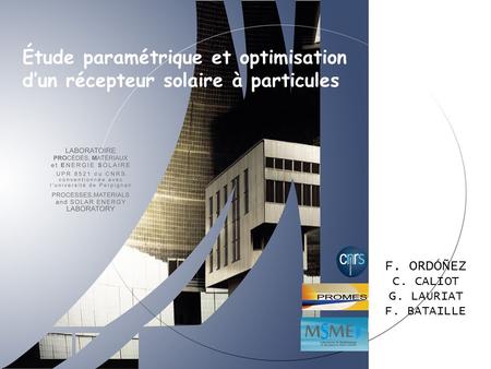 F. ORDÓÑEZ C. CALIOT G. LAURIAT F. BATAILLE Étude paramétrique et optimisation d’un récepteur solaire à particules.