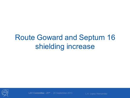 L.A. Lopez Hernandez Route Goward and Septum 16 shielding increase LS1 Committee - 21 st - 20 September 2013.