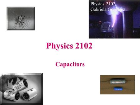 Physics 2102 Capacitors Gabriela González. Summary (last class) Any two charged conductors form a capacitor. Capacitance : C= Q/V Simple Capacitors: Parallel.