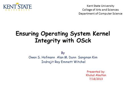 Ensuring Operating System Kernel Integrity with OSck By Owen S. Hofmann Alan M. Dunn Sangman Kim Indrajit Roy Emmett Witchel Kent State University College.