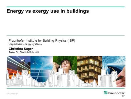 © Fraunhofer IBP Auf Wissen bauen Energy vs exergy use in buildings Fraunhofer Institute for Building Physics (IBP) Department Energy Systems Christina.