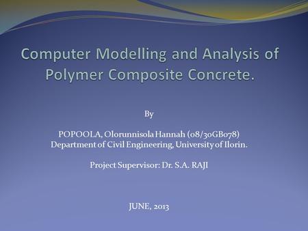 By POPOOLA, Olorunnisola Hannah (08/30GB078) Department of Civil Engineering, University of Ilorin. Project Supervisor: Dr. S.A. RAJI JUNE, 2013.