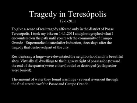 Tragedy in Teresópolis 12-1-2011 To give a sense of real tragedy affected only in the district of Posse Teresópolis, I took my bike on 14.1.2011 and photographed.