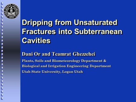 Dripping from Unsaturated Fractures into Subterranean Cavities Dani Or and Teamrat Ghezzehei Plants, Soils and Biometeorology Department & Biological and.