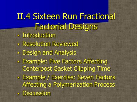 II.4 Sixteen Run Fractional Factorial Designs  Introduction  Resolution Reviewed  Design and Analysis  Example: Five Factors Affecting Centerpost Gasket.