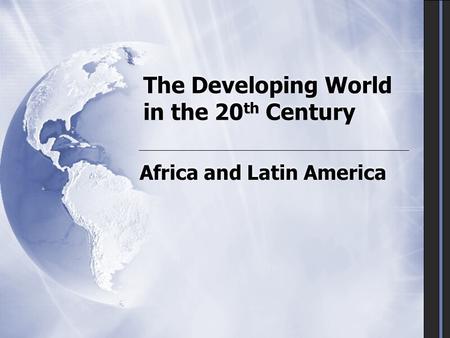 The Developing World in the 20 th Century Africa and Latin America.